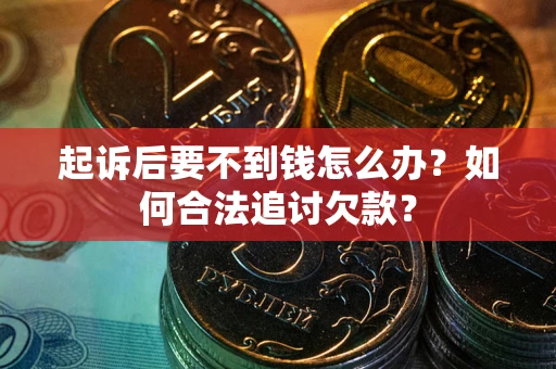 武汉起诉后要不到钱怎么办？如何合法追讨欠款？