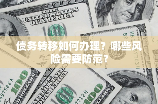 武汉债务转移如何办理？哪些风险需要防范？