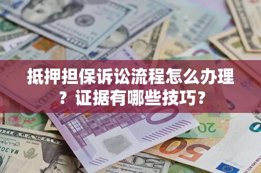武汉抵押担保诉讼流程怎么办理？证据有哪些技巧？