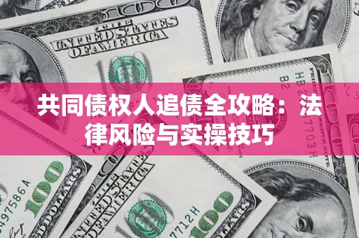 武汉共同债权人追债全攻略：法律风险与实操技巧