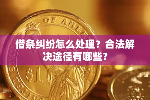 武汉借条纠纷怎么处理？合法解决途径有哪些？