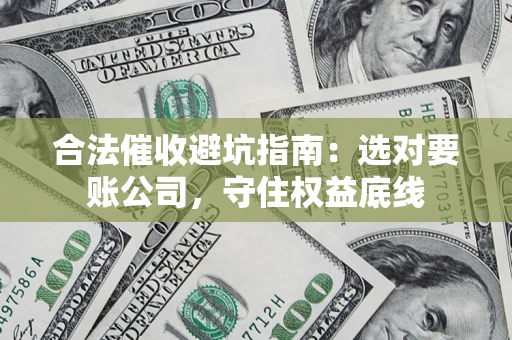 武汉合法催收避坑指南：选对要账公司，守住权益底线