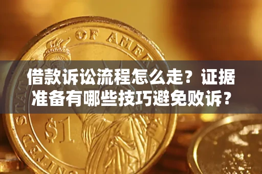 武汉借款诉讼流程怎么走？证据准备有哪些技巧避免败诉？