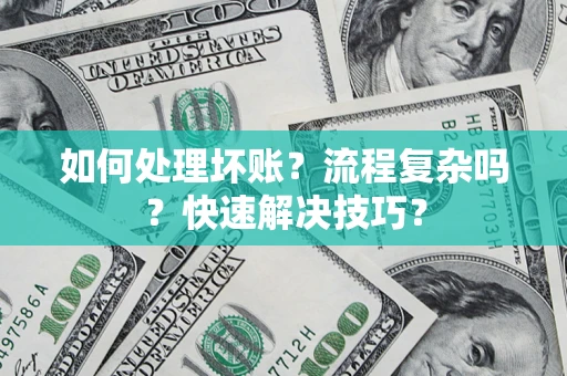武汉如何处理坏账？流程复杂吗？快速解决技巧？