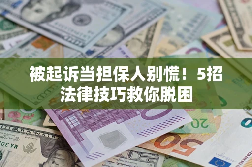武汉被起诉当担保人别慌！5招法律技巧救你脱困