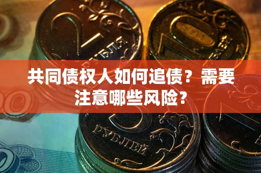 武汉共同债权人如何追债？需要注意哪些风险？