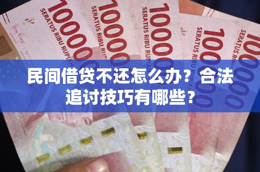 武汉民间借贷不还怎么办？合法追讨技巧有哪些？