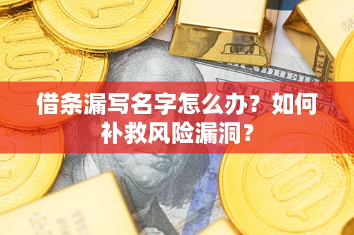 武汉借条漏写名字怎么办？如何补救风险漏洞？