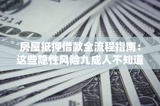 武汉房屋抵押借款全流程指南：这些隐性风险九成人不知道
