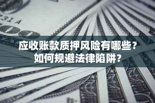武汉应收账款质押风险有哪些？如何规避法律陷阱？