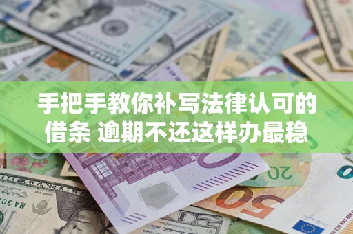 武汉手把手教你补写法律认可的借条 逾期不还这样办最稳妥