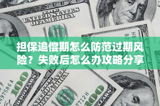 武汉担保追偿期怎么防范过期风险？失败后怎么办攻略分享
