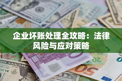 武汉企业坏账处理全攻略：法律风险与应对策略