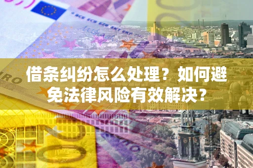 武汉借条纠纷怎么处理？如何避免法律风险有效解决？