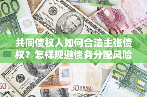武汉共同债权人如何合法主张债权？怎样规避债务分配风险？