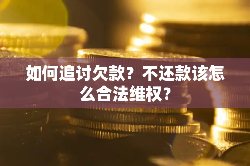 武汉如何追讨欠款？不还款该怎么合法维权？