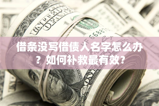 武汉借条没写借债人名字怎么办？如何补救最有效？
