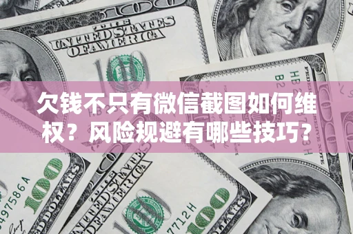 武汉欠钱不只有微信截图如何维权？风险规避有哪些技巧？