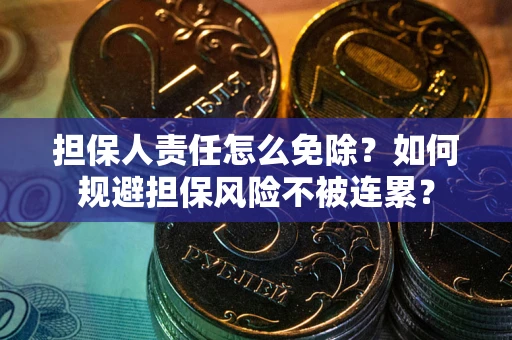 武汉担保人责任怎么免除？如何规避担保风险不被连累？