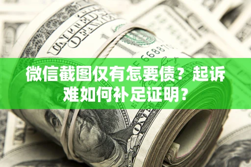 武汉微信截图仅有怎要债？起诉难如何补足证明？