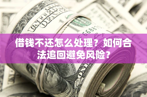 武汉借钱不还怎么处理？如何合法追回避免风险？