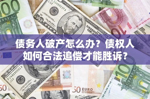 武汉债务人破产怎么办？债权人如何合法追偿才能胜诉？
