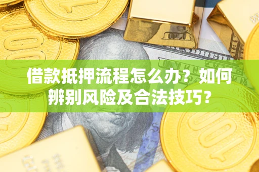 武汉借款抵押流程怎么办？如何辨别风险及合法技巧？