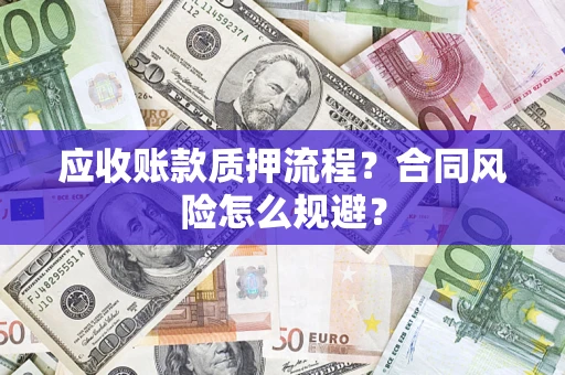 武汉应收账款质押流程？合同风险怎么规避？