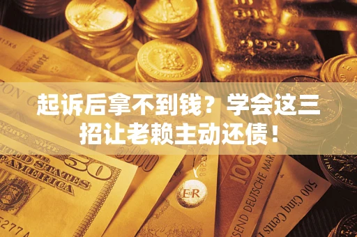 武汉起诉后拿不到钱？学会这三招让老赖主动还债！