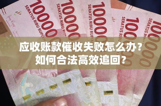 武汉应收账款催收失败怎么办？如何合法高效追回？
