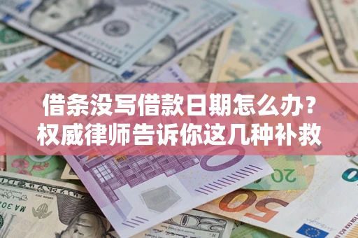 武汉借条没写借款日期怎么办？权威律师告诉你这几种补救方法！