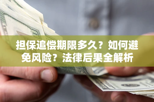 武汉担保追偿期限多久？如何避免风险？法律后果全解析