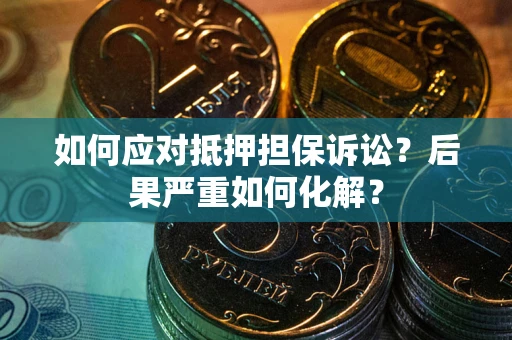 武汉如何应对抵押担保诉讼？后果严重如何化解？