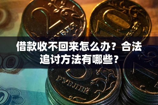 武汉借款收不回来怎么办？合法追讨方法有哪些？
