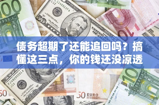 武汉债务超期了还能追回吗？搞懂这三点，你的钱还没凉透