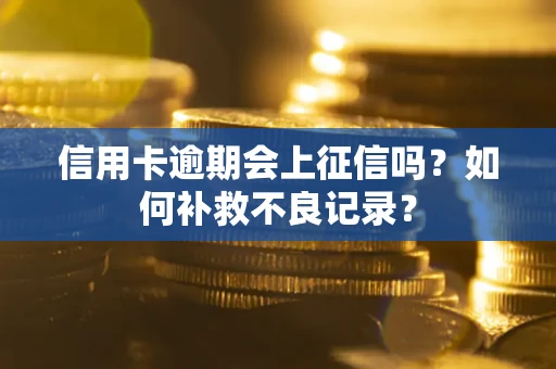武汉信用卡逾期会上征信吗？如何补救不良记录？