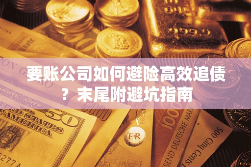 武汉要账公司如何避险高效追债？末尾附避坑指南