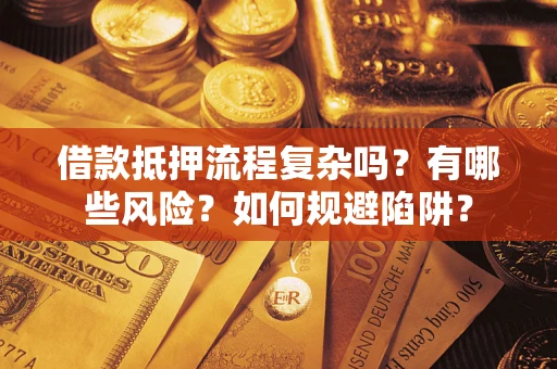 武汉借款抵押流程复杂吗？有哪些风险？如何规避陷阱？