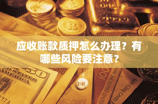武汉应收账款质押怎么办理？有哪些风险要注意？