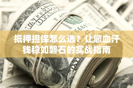 武汉抵押担保怎么选？让您血汗钱稳如磐石的实战指南