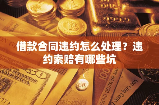 武汉借款合同违约怎么处理？违约索赔有哪些坑