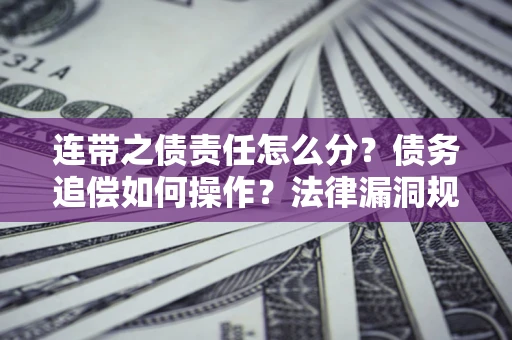 武汉连带之债责任怎么分？债务追偿如何操作？法律漏洞规避指南