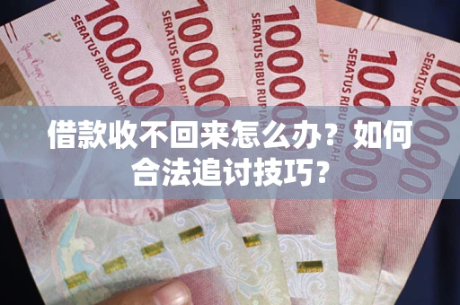 武汉借款收不回来怎么办？如何合法追讨技巧？