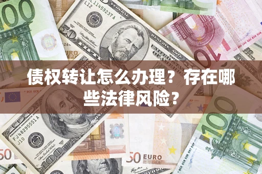 武汉债权转让怎么办理？存在哪些法律风险？