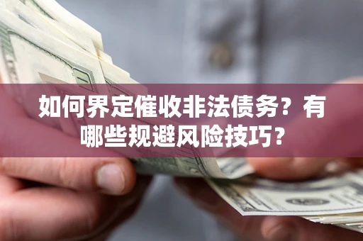 武汉如何界定催收非法债务？有哪些规避风险技巧？