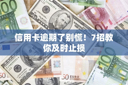 武汉信用卡逾期了别慌！7招教你及时止损