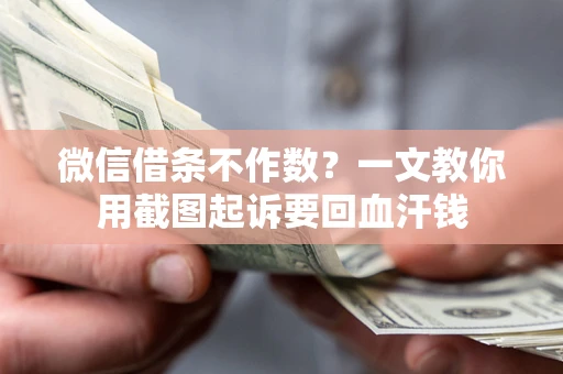 武汉微信借条不作数？一文教你用截图起诉要回血汗钱