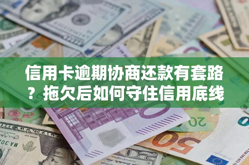 武汉信用卡逾期协商还款有套路？拖欠后如何守住信用底线？