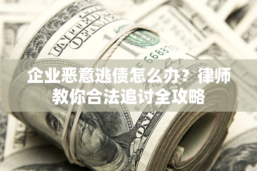 武汉企业恶意逃债怎么办？律师教你合法追讨全攻略