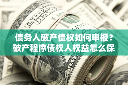 武汉债务人破产债权如何申报？破产程序债权人权益怎么保障？